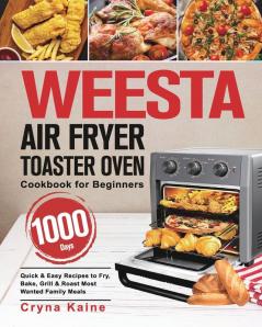 WEESTA Air Fryer Toaster Oven Cookbook for Beginners: 1000-Day Quick & Easy Recipes to Fry Bake Grill & Roast Most Wanted Family Meals