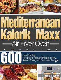 Mediterranean Kalorik Maxx Air Fryer Oven Cookbook: 600-Day Healthy Recipes for Smart People to Fry Roast Bake and Grill on a Budget