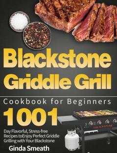 Blackstone Griddle Grill Cookbook for Beginners: 1001-Day Flavorful Stress-free Recipes to Enjoy Perfect Griddle Grilling with Your Blackstone