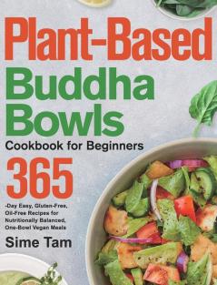 Plant-Based Buddha Bowls Cookbook for Beginners: 365-Day Easy Gluten-Free Oil-Free Recipes for Nutritionally Balanced One- Bowl Vegan Meals