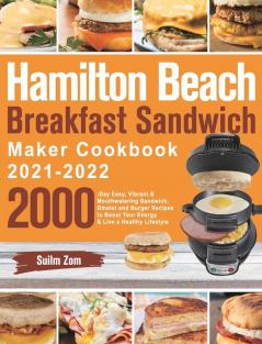 Hamilton Beach Breakfast Sandwich Maker Cookbook 2021-2022: 2000-Day Easy Vibrant & Mouthwatering Sandwich Omelet and Burger Recipes to Boost Your Energy & Live a Healthy Lifestyle