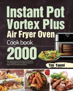 Instant Pot Vortex Plus Air Fryer Oven Cookbook: 2000-Day Quick and Easy Recipe with Healthy and Delicious Fried and Baked Meals for Beginners and Advanced Users