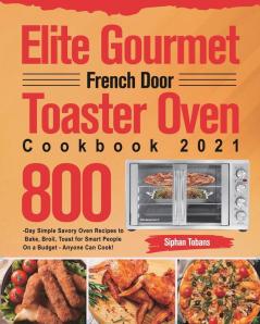 Elite Gourmet French Door Toaster Oven Cookbook 2021: 800-Day Simple Savory Oven Recipes to Bake Broil Toast for Smart People On a Budget - Anyone Can Cook!