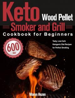 Keto Wood Pellet Smoker and Grill Cookbook for Beginners: 600-Day Tasty Low-Carb Ketogenic Diet Recipes for Perfect Smoking