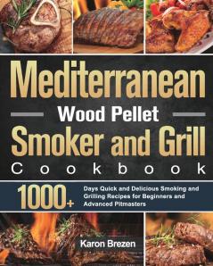 Mediterranean Wood Pellet Smoker and Grill Cookbook: 1000+ Days Quick and Delicious Smoking and Grilling Recipes for Beginners and Advanced Pitmasters