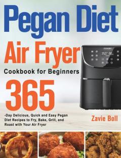 Pegan Diet Air Fryer Cookbook for Beginners: 365-Day Delicious Quick and Easy Pegan Diet Recipes to Fry Bake Grill and Roast with Your Air Fryer