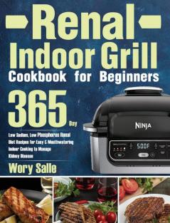 Renal Indoor Grill Cookbook for Beginners: 365-Day Low Sodium Low Phosphorus Renal Diet Recipes for Easy & Mouthwatering Indoor Cooking to Manage Kidney Disease