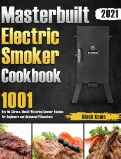 Masterbuilt Electric Smoker Cookbook 2021: 1001-Day No-Stress Mouth-Watering Smoker Recipes for Beginners and Advanced Pitmasters