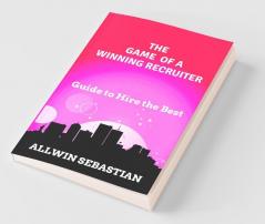 The Game Of A Winning Recruiter: How To Hire And Mange The Best Being An Average