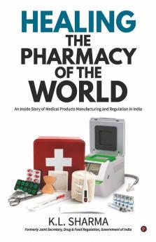 Healing The Pharmacy Of The World: An Inside Story Of Medical Products Manufacturing And Regulation In India