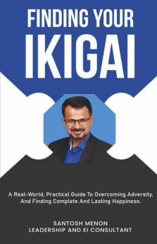 Finding Your Ikigai: A Real-World Practical Guide To Overcoming Adversity And Finding Complete And Lasting Happiness