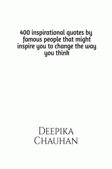 400 quotes by famous people that might inspire you to change the way you think : 400 inspirational quotes