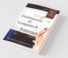 Fundamentals Of Computer &Amp;Amp; Internet : Beginners Guide To The World Of Computing