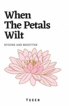 When The Petals Wilt: Bygone And Begotten