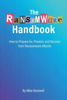 The Ransomware Handbook: How to Prepare for Prevent and Recover from Ransomware Attacks