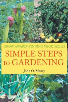 Simple Steps to Gardening: Grow Award Winning Vegetables