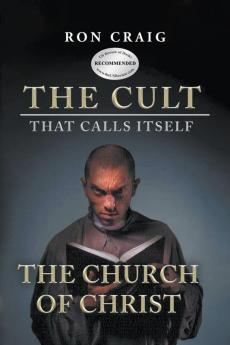 The Cult That Calls Itself The Church of Christ: What Everyone Needs To Know About What They Teach