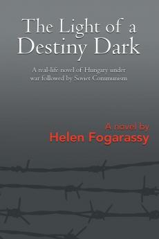 The Light of a Destiny Dark: A real-life novel of Hungary under war followed by Soviet Communism