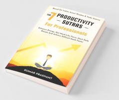 The 7 Productivity Sutras For Professionals: Enhance Energy Get Monk-Like Focus Hack Daily Rituals To Achieve Difficult Goals Faster. Based On ... On Indian Ancient Wisdom And Vedic Science.