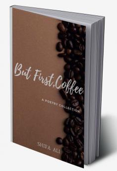 But first Coffee : A POETRY COLLECTION