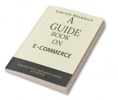 A GUIDE BOOK ON E-COMMERCE : DESIGNED FOR GAUHATI UNIVERSITY 4 TH SEM E-COMMERCE STUDENTS