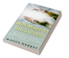 With Magic to Job Success : Win your Dream Job and Become Successful. Ritual Magic - Simply Perform it on Your Own