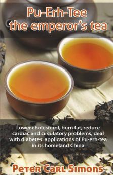 Pu-Erh-Tee - The Emperor’S Tea: Lower Cholesterol Burn Fat Reduce Cardiac And Circulatory Problems Deal With Diabetes