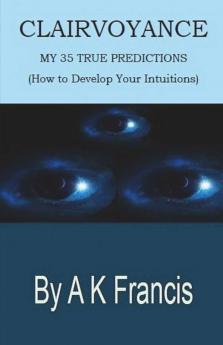 Clairvoyance - My 35 True Predictions: How To Develop Your Intuitions