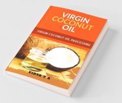 Virgin Coconut Oil: A Small Book Detailing The Process Of Virgin Coconut Oil Production