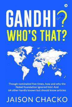 Gandhi? Who'S That? : Though Nominated Five Times How And Why The Nobel Foundation Ignored Him! And 64 Other Hardly Known But Should Know Articles