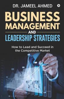 Business Management And Leadership Strategies How To Lead And Succeed In The Competitive Market