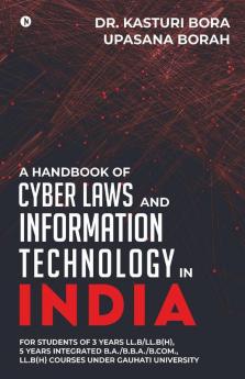 A Handbook Of Cyber Laws And Information Technology In India: For Students Of 3 Years Ll.B/Ll.B(H) 5 Years Integrated B.A./B.B.A./B.Com. Ll.B(H) Courses Under Gauhati University