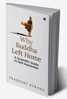 Why Buddha Left Home : A Scientific Guide to Self-Awareness