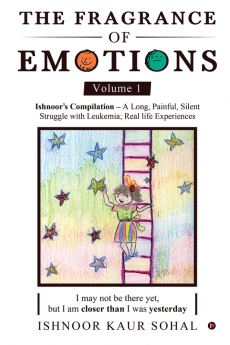 The Fragrance of Emotions - Volume 1 : Ishnoor's Compilation - A Long Painful Silent Struggle with Leukemia; Real Life Experiences