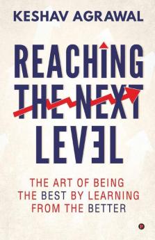 Reaching The Next Level : The Art Of Being The Best By Learning From The Better