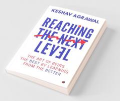 Reaching The Next Level : The Art Of Being The Best By Learning From The Better