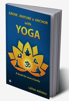 GROW MATURE &amp; ANCHOR with YOGA : A book for every family