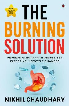 The Burning Solution: Reverse Acidity With Simple Yet Effective Lifestyle Changes