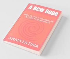 A New Hope: Way To Live A Positive Life & Cure To Depression: Way To Live A Positive Life And Cure To Depression