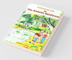 A Journey By Walk To The Amazon Rainforest: An Enticing Story (Based On Facts) Of A Courageous 6-Year-Old Kid Who Faces The Dangers Of The Deadly Forest