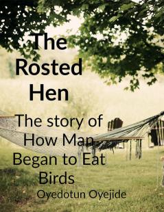 The Roasted Hen : The story of how man began to eat birds as food