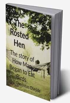 The Roasted Hen : The story of how man began to eat birds as food