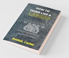 How To Think Like A Legend: | 40 Unique Techniques Of Highly Successful People | 10 Legendary Stories | 10 Traits Of Highly Successful People |