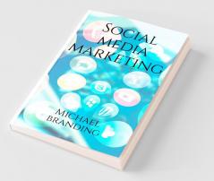 Social Media Marketing 2021: Turn Your Business Or Personal Brand Online Presence On Facebook Instagram And Youtube Into A Money Making Machine - For Beginner And Expert Digital Marketing Enthusi...