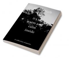 it's so warm and calm inside : A collection of poems