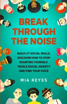 Break Through The Noise: Build Lit Social Skills Discover How To Stop Doubting Yourself Tackle Social Anxiety And Find Your Voice