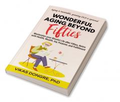 WONDERFUL AGING BEYOND FIFTIES : Masterplan your Blissful Life after Fifties Retire with Health Wealth Joy Purpose and Fulfillment