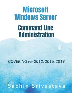 Microsoft Windows Server Command Line Administration : Covering ver 2012 2016 2019