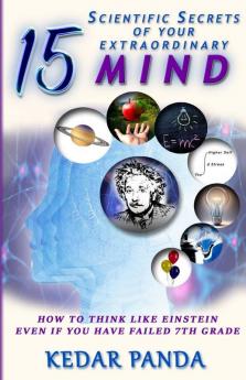 15 Scientific Secrets Of Your Extraordinary Mind: How To Think Like Einstein Even If You Have Failed 7Th Grade