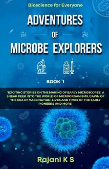 Adventures Of Microbe Explorers - Book 1 Exciting Stories On The Making Of Early Microscopes A Sneak Peek Into The World Of Microorganisms Dawn Of The Era Of Vaccination Lives And Times Of The...